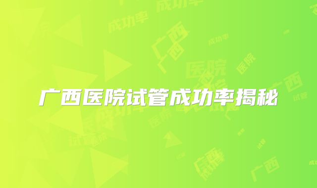 广西医院试管成功率揭秘