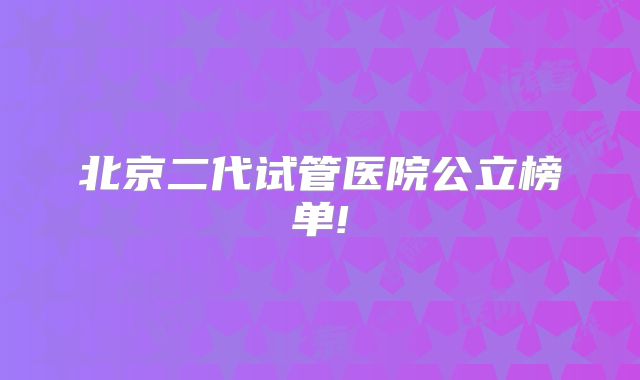 北京二代试管医院公立榜单!