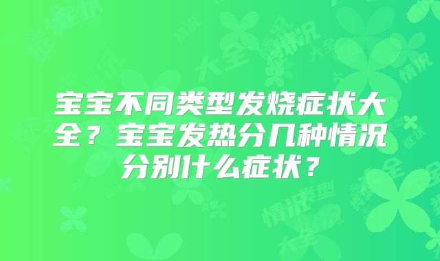 宝宝不同类型发烧症状大全?宝宝发热分几种情况分别什么症状?