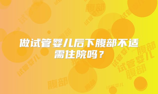 做试管婴儿后下腹部不适需住院吗？