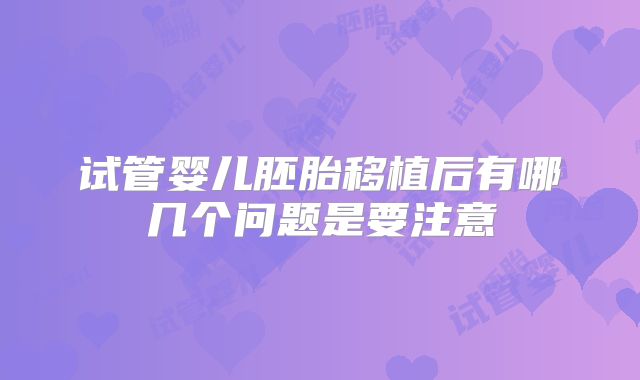 试管婴儿胚胎移植后有哪几个问题是要注意