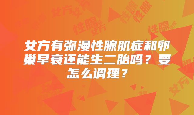 女方有弥漫性腺肌症和卵巢早衰还能生二胎吗？要怎么调理？
