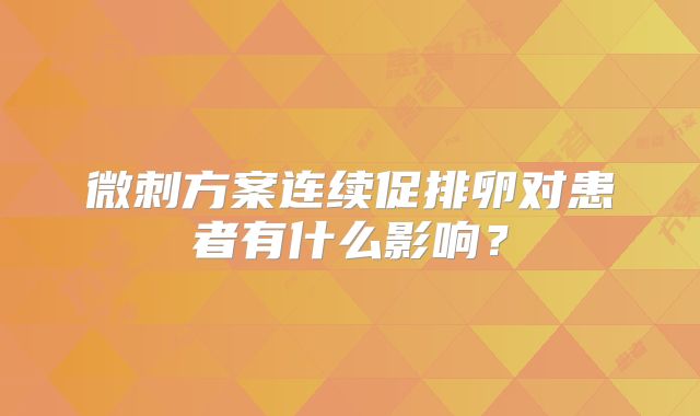 微刺方案连续促排卵对患者有什么影响？