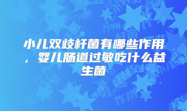 小儿双歧杆菌有哪些作用,婴儿肠道过敏吃什么益生菌