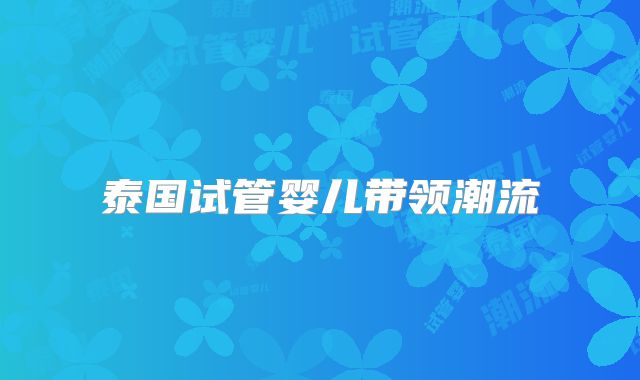 泰国试管婴儿带领潮流