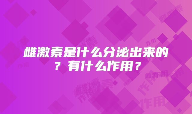 雌激素是什么分泌出来的？有什么作用？