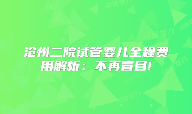 沧州二院试管婴儿全程费用解析：不再盲目!