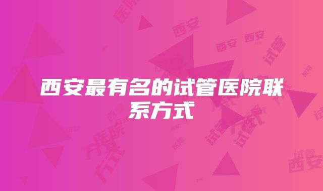 西安最有名的试管医院联系方式