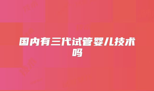 国内有三代试管婴儿技术吗