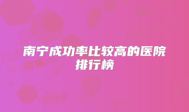 南宁成功率比较高的医院排行榜