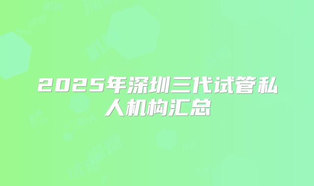 2025年深圳三代试管私人机构汇总
