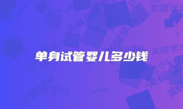 单身试管婴儿多少钱