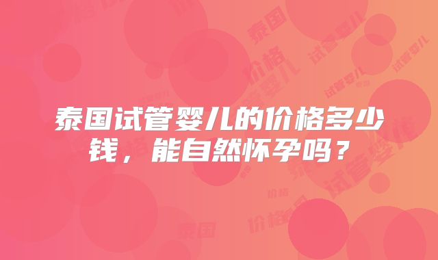 泰国试管婴儿的价格多少钱，能自然怀孕吗？