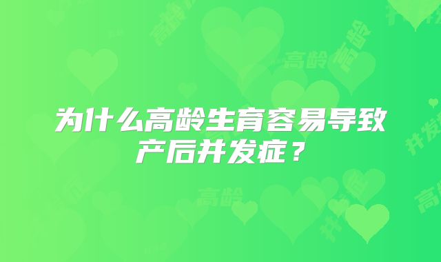 为什么高龄生育容易导致产后并发症？