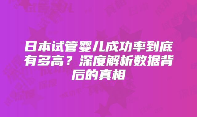 日本试管婴儿成功率到底有多高？深度解析数据背后的真相