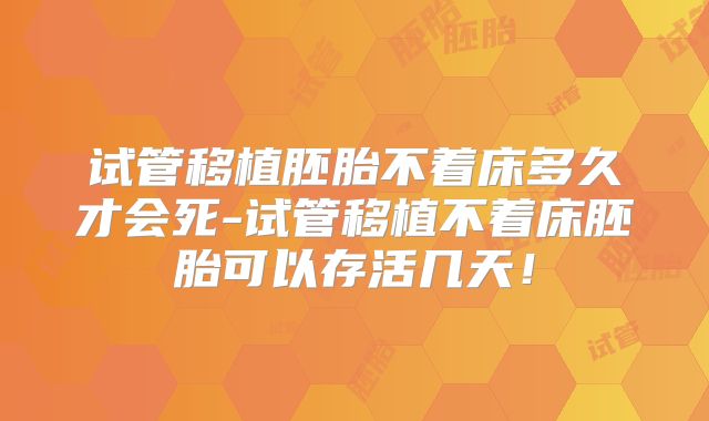试管移植胚胎不着床多久才会死-试管移植不着床胚胎可以存活几天！