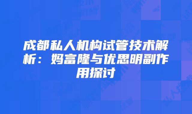 成都私人机构试管技术解析：妈富隆与优思明副作用探讨