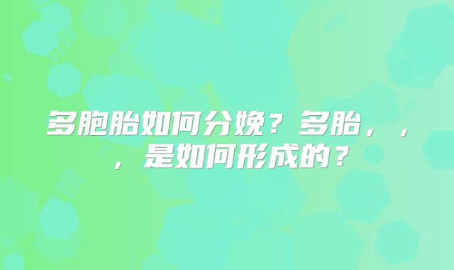 多胞胎如何分娩?多胎,,,是如何形成的?
