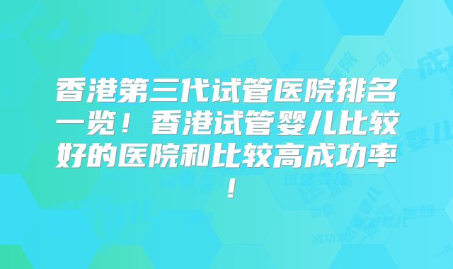 香港第三代试管医院排名一览！香港试管婴儿比较好的医院和比较高成功率！