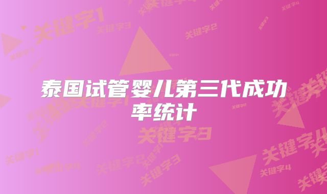 泰国试管婴儿第三代成功率统计