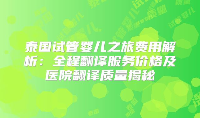 泰国试管婴儿之旅费用解析：全程翻译服务价格及医院翻译质量揭秘
