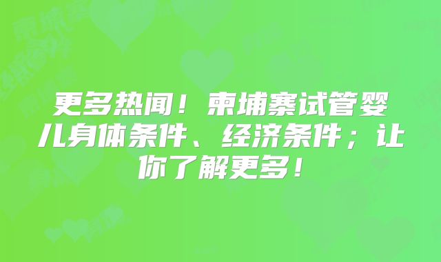 更多热闻!柬埔寨试管婴儿身体条件、经济条件;让你了解更多!