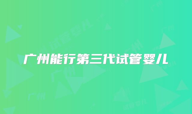 广州能行第三代试管婴儿