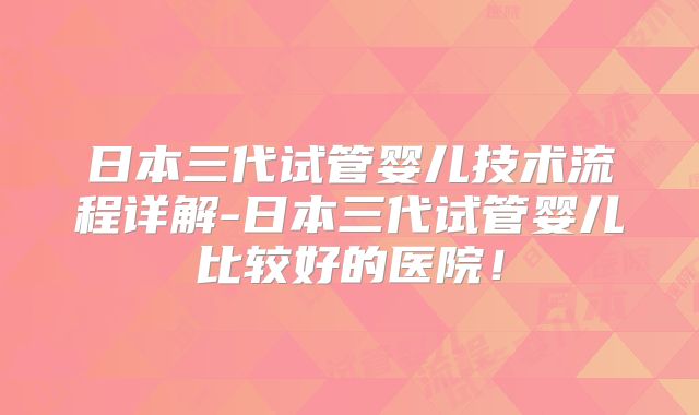 日本三代试管婴儿技术流程详解-日本三代试管婴儿比较好的医院！