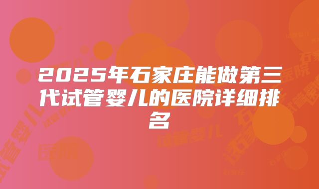 2025年石家庄能做第三代试管婴儿的医院详细排名