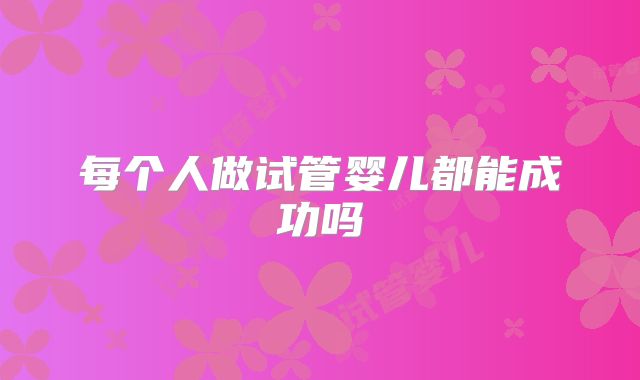 每个人做试管婴儿都能成功吗