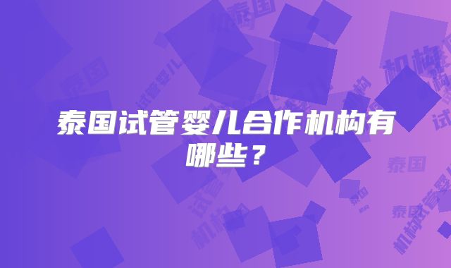 泰国试管婴儿合作机构有哪些？