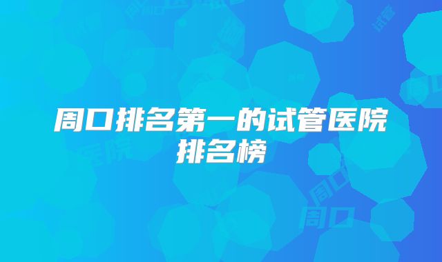 周口排名第一的试管医院排名榜