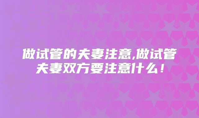 做试管的夫妻注意,做试管夫妻双方要注意什么！