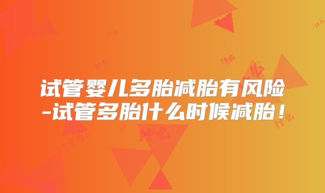 试管婴儿多胎减胎有风险-试管多胎什么时候减胎!