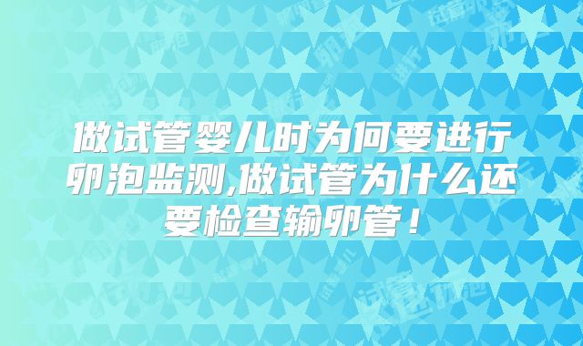 做试管婴儿时为何要进行卵泡监测,做试管为什么还要检查输卵管！