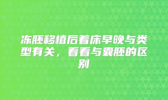 冻胚移植后着床早晚与类型有关，看看与囊胚的区别