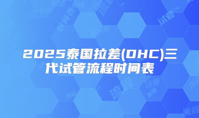 2025泰国拉差(DHC)三代试管流程时间表