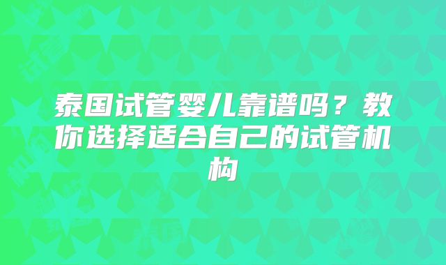 泰国试管婴儿靠谱吗?教你选择适合自己的试管机构