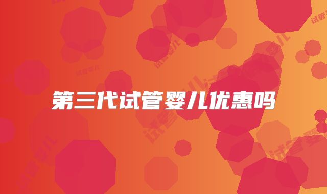 第三代试管婴儿优惠吗