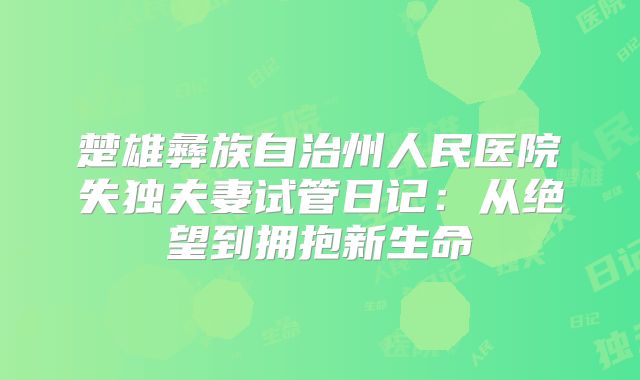 楚雄彝族自治州人民医院失独夫妻试管日记:从绝望到拥抱新生命