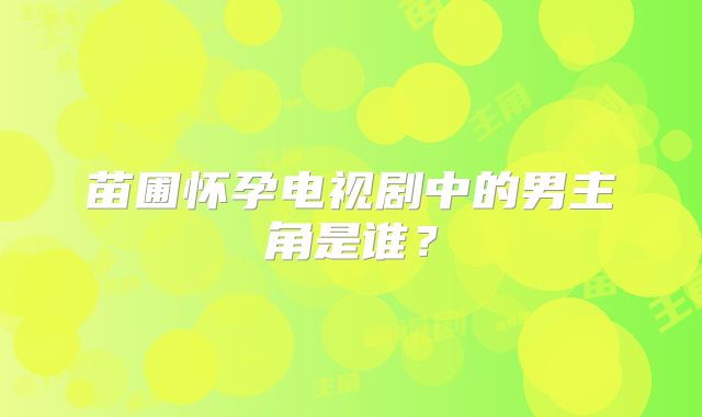 苗圃怀孕电视剧中的男主角是谁?
