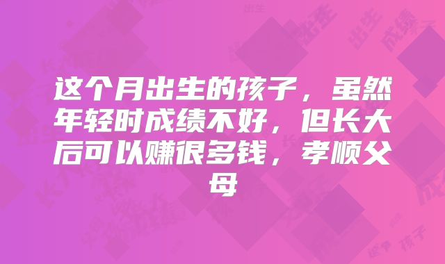 这个月出生的孩子，虽然年轻时成绩不好，但长大后可以赚很多钱，孝顺父母