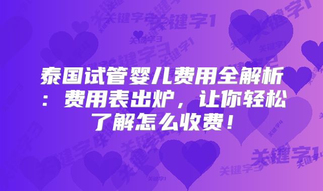 泰国试管婴儿费用全解析:费用表出炉,让你轻松了解怎么收费!