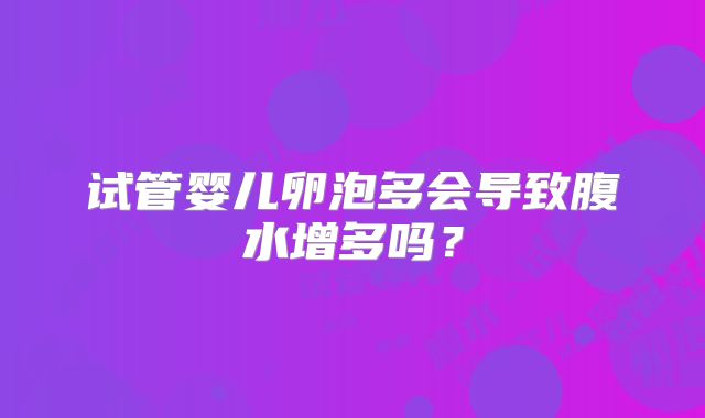 试管婴儿卵泡多会导致腹水增多吗？