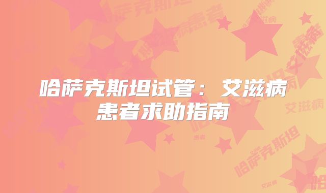 哈萨克斯坦试管:艾滋病患者求助指南
