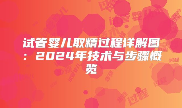 试管婴儿取精过程详解图：2024年技术与步骤概览