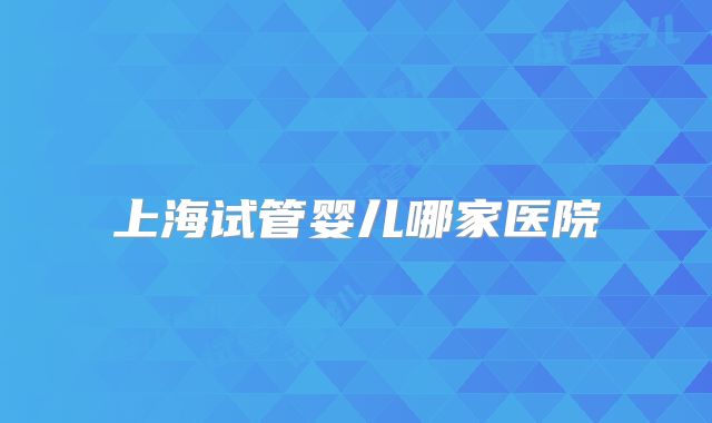 上海试管婴儿哪家医院
