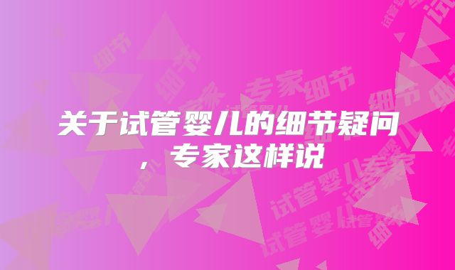 关于试管婴儿的细节疑问，专家这样说