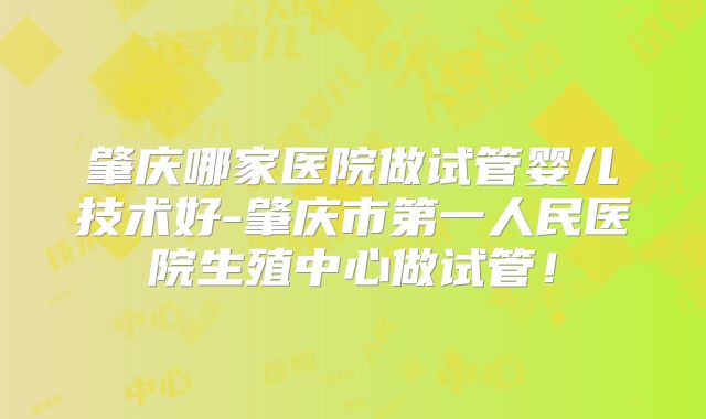 肇庆哪家医院做试管婴儿技术好-肇庆市第一人民医院生殖中心做试管!