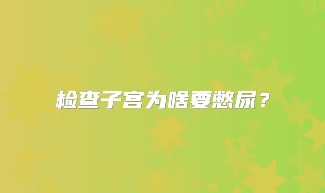 检查子宫为啥要憋尿？